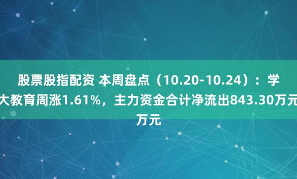 股票股指配资 本周盘点（10.20-10.24）：学大教育周涨1.61%，主力资金合计净流出843.30万元