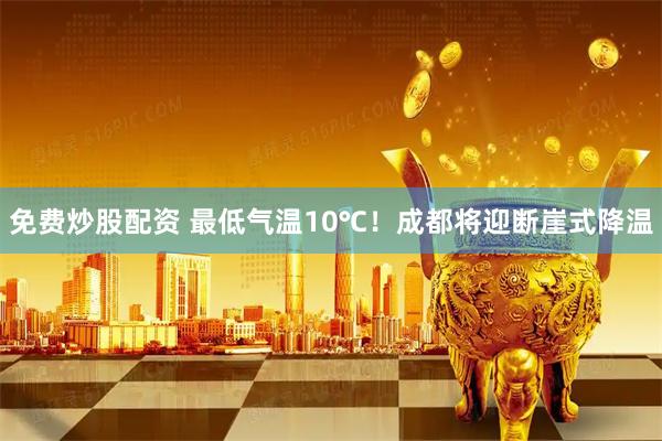 免费炒股配资 最低气温10℃！成都将迎断崖式降温
