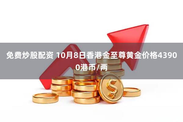 免费炒股配资 10月8日香港金至尊黄金价格43900港币/两