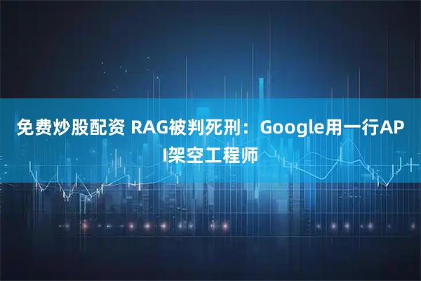 免费炒股配资 RAG被判死刑：Google用一行API架空工程师