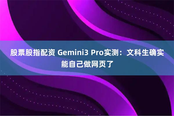 股票股指配资 Gemini3 Pro实测：文科生确实能自己做网页了