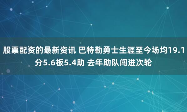 股票配资的最新资讯 巴特勒勇士生涯至今场均19.1分5.6板5.4助 去年助队闯进次轮