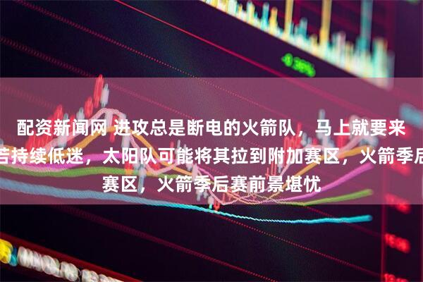 配资新闻网 进攻总是断电的火箭队,马上就要来到第六名,若持续低迷,太阳队可能将其拉到附加赛区,火箭季后赛前景堪忧