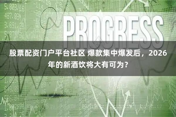 股票配资门户平台社区 爆款集中爆发后,2026年的新酒饮将大有可为?