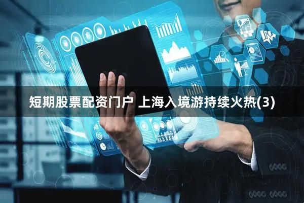 短期股票配资门户 上海入境游持续火热(3)