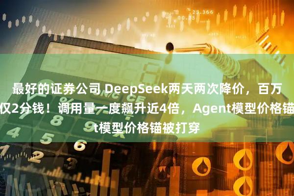 最好的证券公司 DeepSeek两天两次降价，百万token仅2分钱！调用量一度飙升近4倍，Agent模型价格锚被打穿