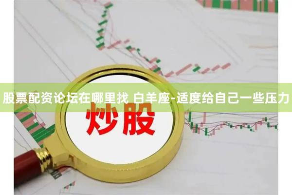 股票配资论坛在哪里找 白羊座-适度给自己一些压力