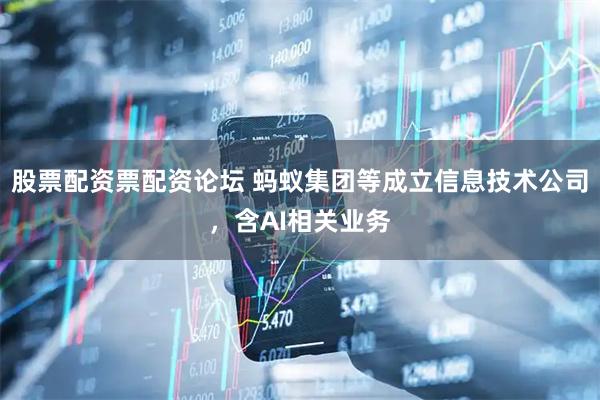 股票配资票配资论坛 蚂蚁集团等成立信息技术公司，含AI相关业务